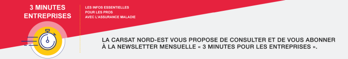 3 MINUTES ENTREPRISES, Les infos essentielles pour les pros avec l'Assurance Maladie. La Carsat Nord-Est vous propose de consulter et de vous abonner à la newsletter mensuelle « 3 minutes pour les entreprises ».